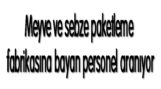 Meyve ve sebze paketleme fabrikasına bayan personel aranıyor