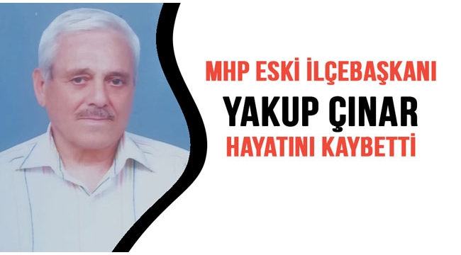 MHP eski ilçe başkanı Yakup Çınar hayatını kaybetti