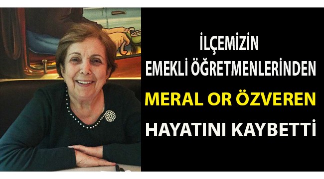 Emekli öğretmenlerden Meral Or Özveren hayatını kaybetti