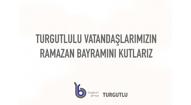 Bayburt Group: Turgutlulu vatandaşlarımızın Ramazan Bayramı'nı kutlarız