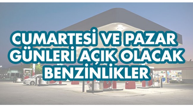Cumartesi ve Pazar Günleri Açık Olacak Benzinlikler