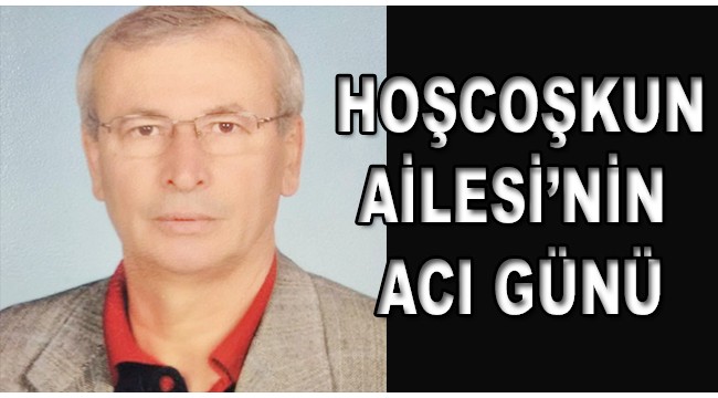 Hoşcoşkun Ailesi'nin acı günü