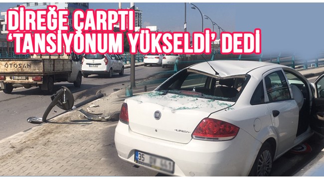 Direğe çarptı, tansiyonum yükseldi dedi