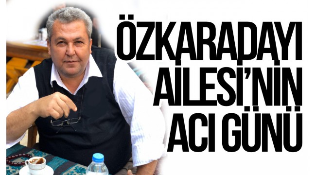 Özkaradayı Ailesi'nin Acı Günü  