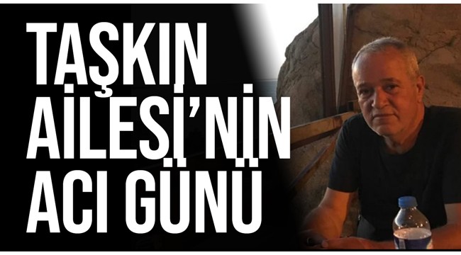 Taşkın Ailesi'nin acı günü