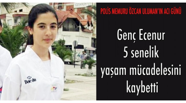 Genç Ecenur 5 senelik yaşam mücadelesini kaybetti