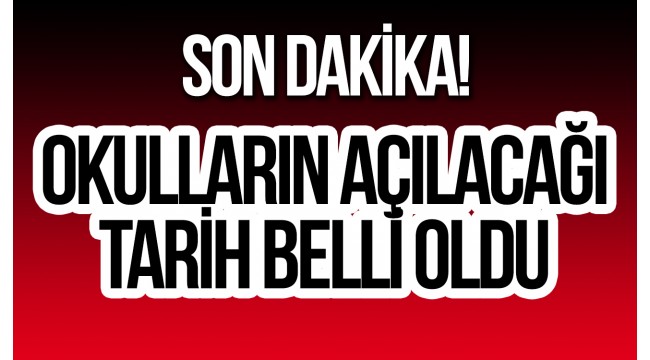 Okulların açılacağı tarih belli oldu