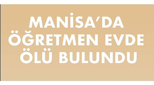 Manisa'da öğretmen evinde ölü bulundu