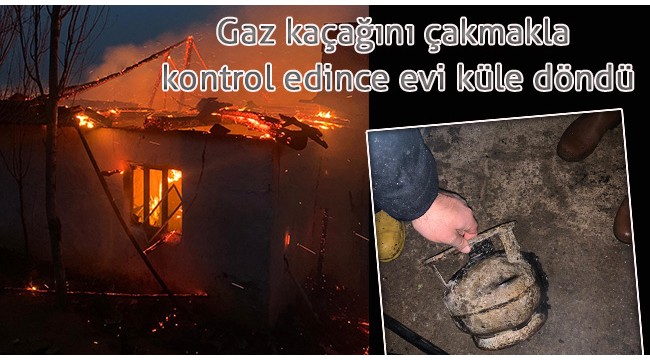 Tüpteki gaz kaçağını çakmakla kontrol edince evi küle döndü