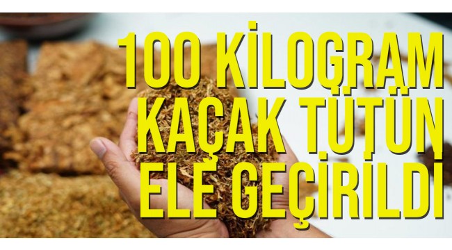 100 kilogram kaçak tütün ele geçirildi