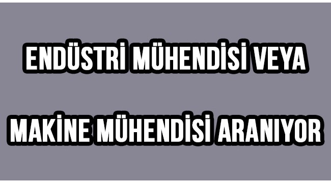 Endüstri mühendisi veya makine mühendisi aranıyor