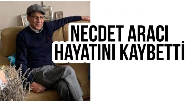 Necdet Aracı hayatını kaybetti