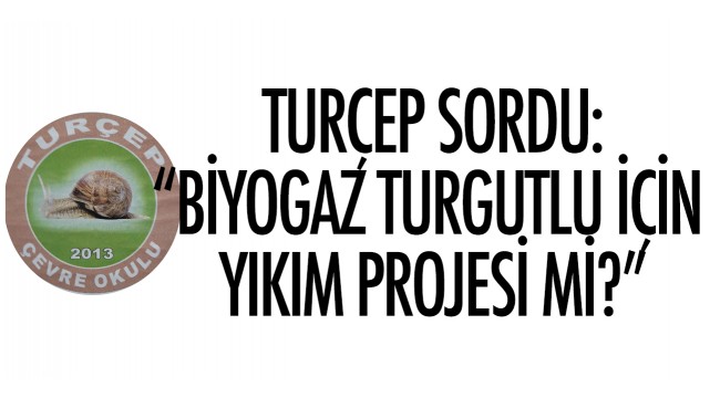 "Biyogaz Turgutlu için yıkım projesi mi?" 