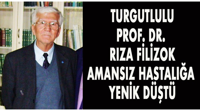 Turgutlulu Prof. Dr. Rıza Filizok amansız hastalığa yenildi