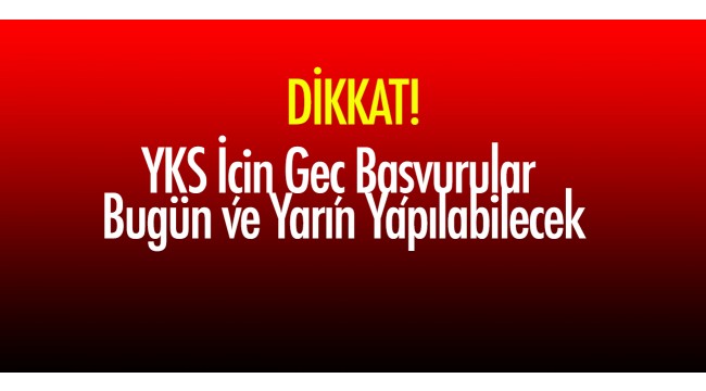 YKS için geç başvurular bugün ve yarın yapılabilecek
