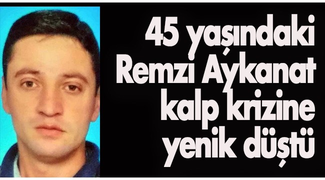 45 yaşındaki Aykanat kalp krizine yenik düştü