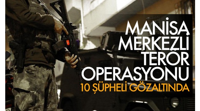 Manisa merkezli 4 ildeki terör örgütü PKK/KCK operasyonunda 10 şüpheli yakalandı