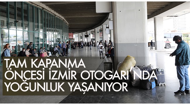 "Tam kapanma" öncesi İzmir Otogarı'nda yoğunluk yaşanıyor