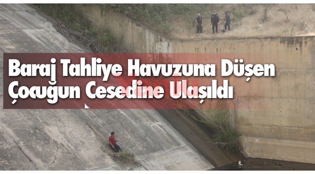 Baraj tahliye havuzuna düşen çocuğun cesedine ulaşıldı