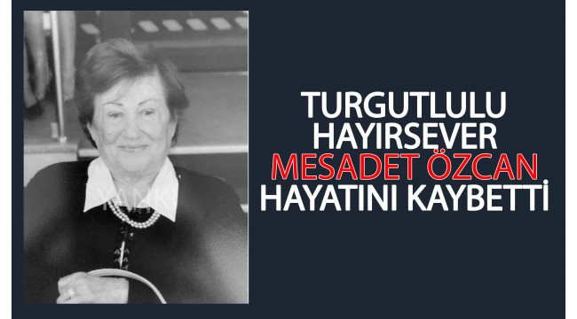 Hayırsever Mesadet Özcan vefat etti 