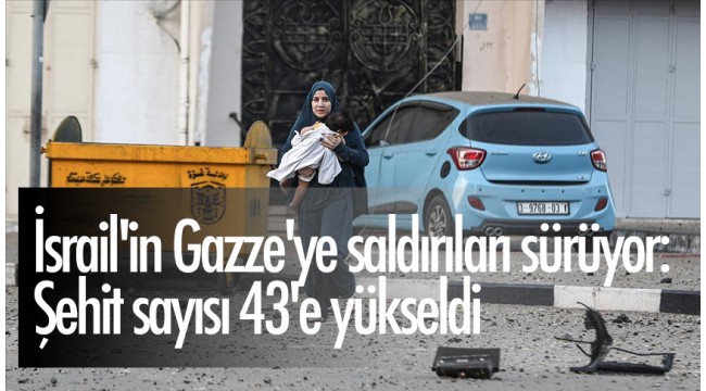 İsrail'in Gazze'ye saldırıları sürüyor: Şehit sayısı 43'e yükseldi