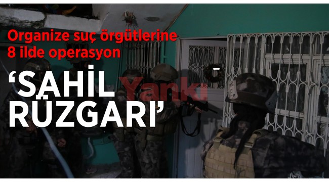 Organize suç örgütlerine yönelik 8 ilde 'Sahil Rüzgarı Operasyonu' başlatıldı