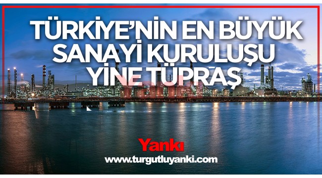 Türkiye'nin en büyük sanayi kuruluşu yine TÜPRAŞ