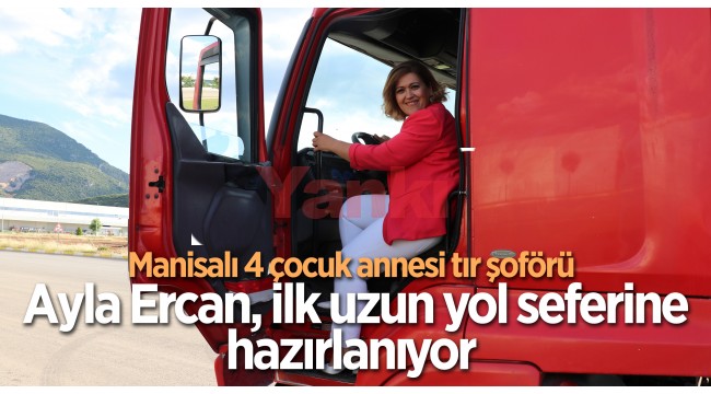 Manisalı 4 çocuk annesi tır şoförü Ayla Ercan, ilk uzun yol seferine hazırlanıyor