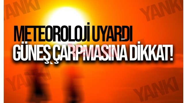 Meteoroloji uyardı: Güneş çarpmasına dikkat!