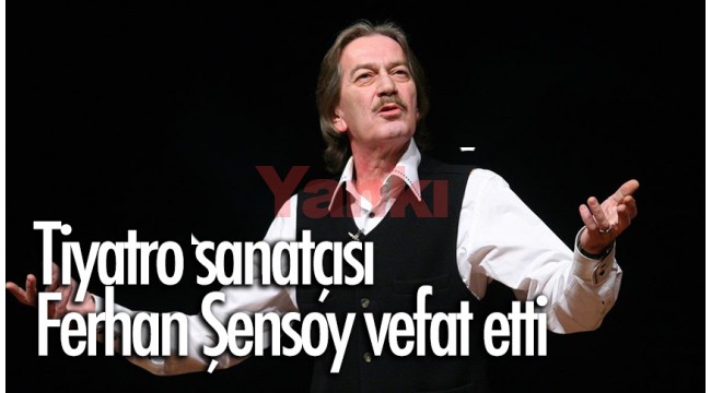 Tiyatro sanatçısı Ferhan Şensoy vefat etti