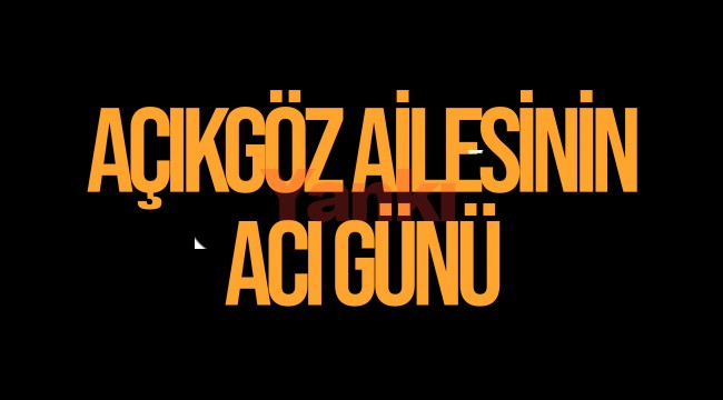 Açıkgöz Ailesinin Acı Günü