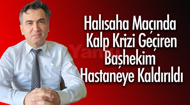 Halı saha maçında kalp krizi geçiren başhekim, hastaneye kaldırıldı
