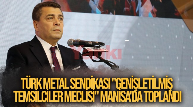 Türk Metal Sendikası "Genişletilmiş Temsilciler Meclisi" Manisa'da toplandı