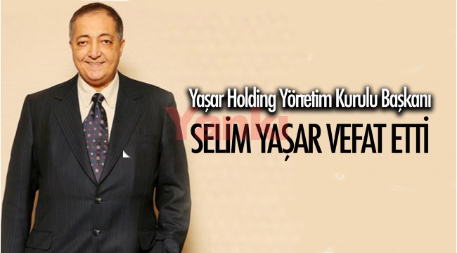Yaşar Holding Yönetim Kurulu Başkanı Selim Yaşar vefat etti