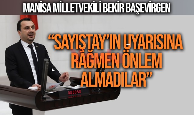 Başevirgen: “Sayıştay’ın Uyarısına Rağmen Önlem Almadılar”