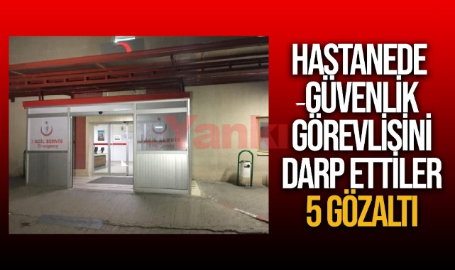 Hastanede güvenlik görevlisini darp ettiler: 5 gözaltı