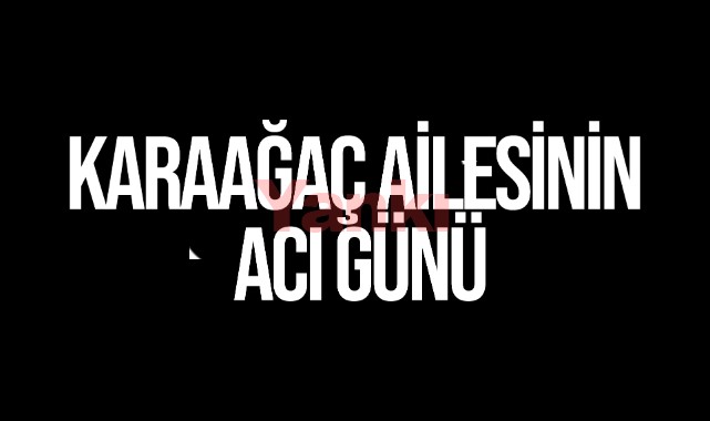 Karaağaç Ailesinin acı günü