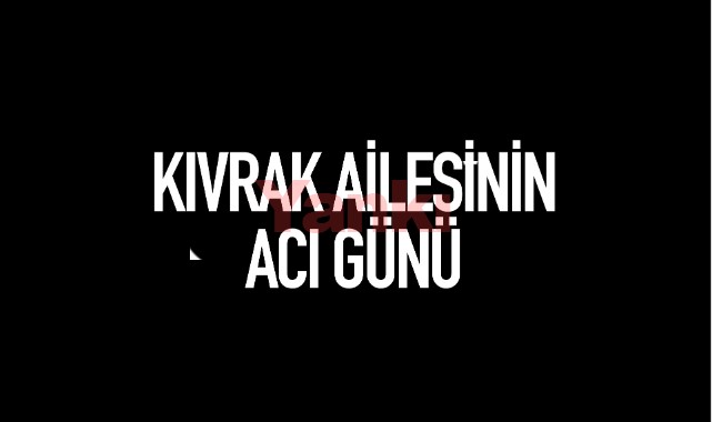 Kıvrak Ailesinin Acı Günü