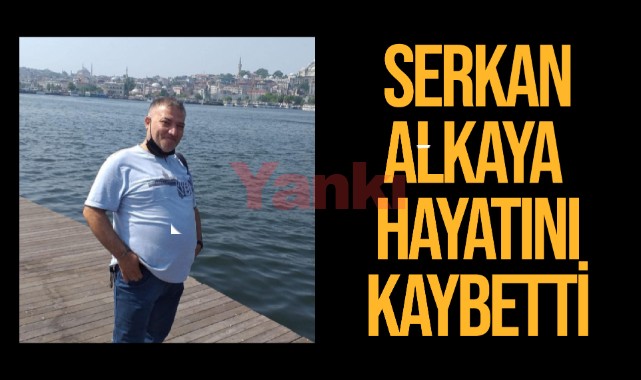 Serkan Alkaya hayatını kaybetti
