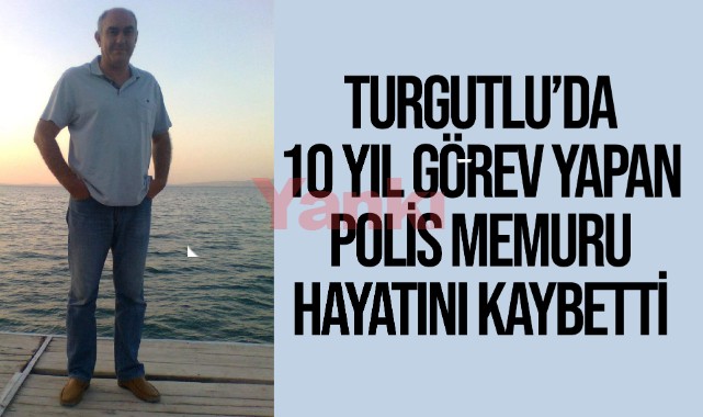 Turgutlu'da 10 yıl görev yapan polis memuru hayatını kaybetti