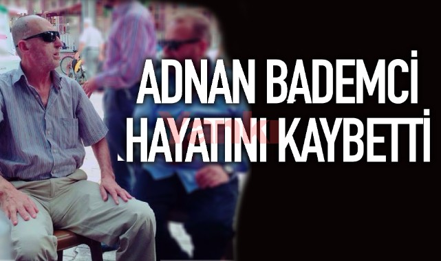 Adnan Bademci hayatını kaybetti