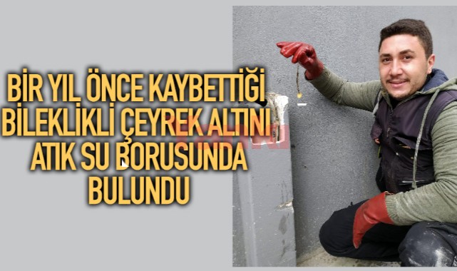 Bir yıl önce kaybettiği bileklikli çeyrek altını atık su borusunda bulundu
