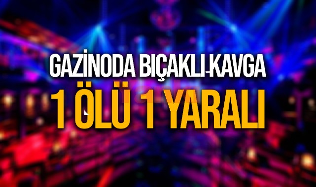 Gazinoda çıkan bıçaklı kavgada 1 kişi öldü, 1 kişi yaralandı