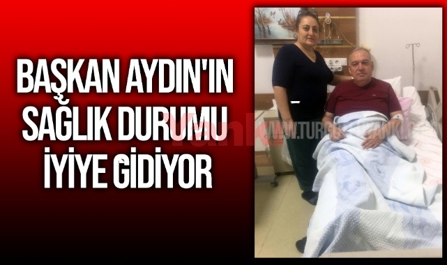 Hastaneye kaldırılmıştı...Başkan Aydın'ın sağlık durumu iyiye gidiyor