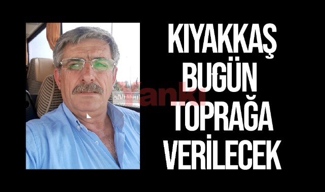 Kıyakkaş bugün toprağa verilecek