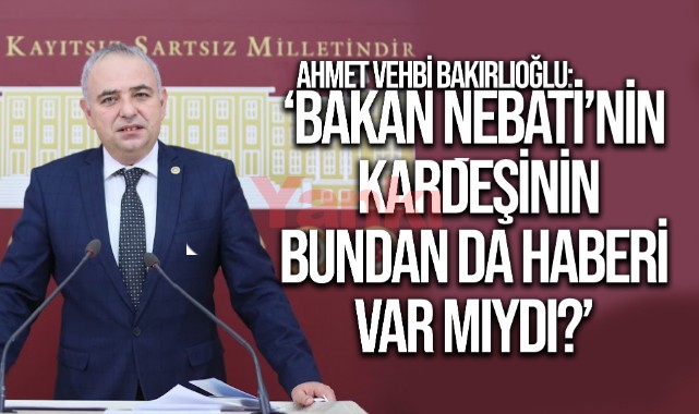 Bakırlıoğlu: "Bakan Nebati'nin kardeşinin bundan haberi var mıydı?'