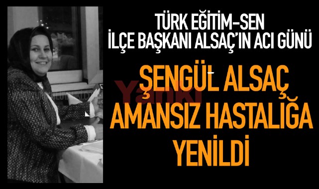 Türk Eğitim Sen İlçe Başkanı Alsaç’ın Acı Günü