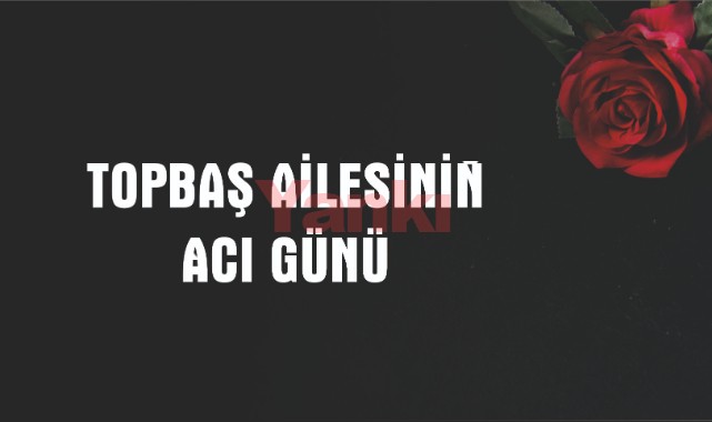 Topbaş Ailesi'nin Acı Günü
