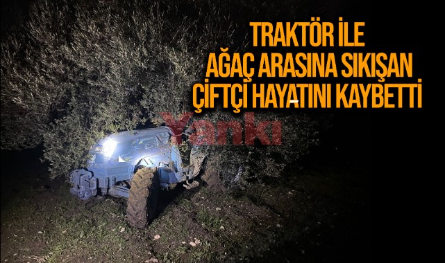 Traktör ile ağaç arasına sıkışan çiftçi hayatını kaybetti 