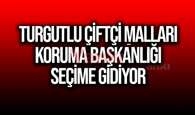 Turgutlu Çiftçi Malları Koruma Başkanlığı seçime gidiyor